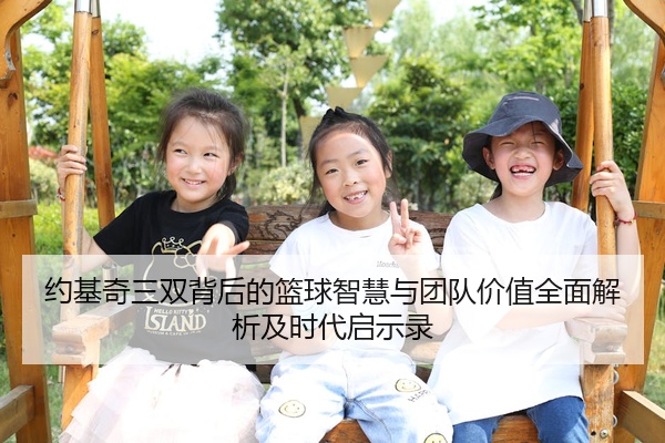 约基奇三双背后的篮球智慧与团队价值全面解析及时代启示录