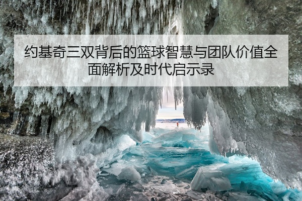 约基奇三双背后的篮球智慧与团队价值全面解析及时代启示录